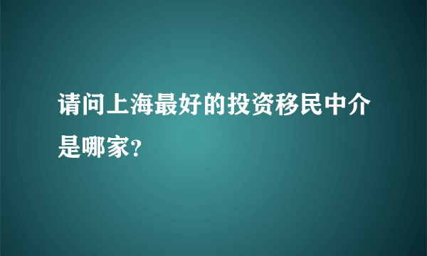 请问上海最好的投资移民中介是哪家？