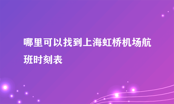 哪里可以找到上海虹桥机场航班时刻表