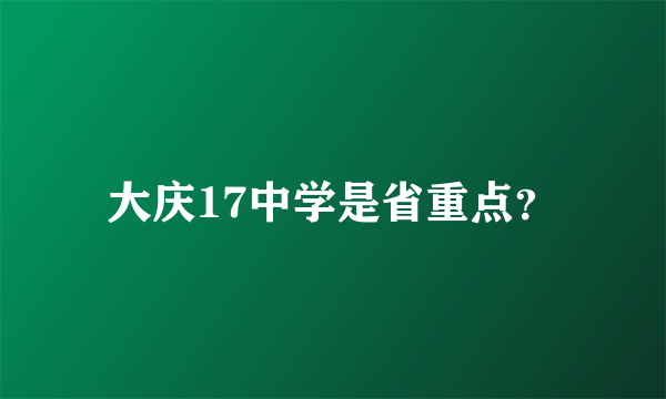 大庆17中学是省重点？