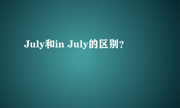 July和in July的区别？