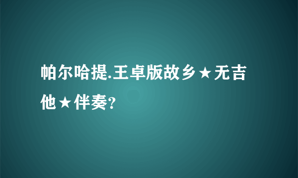 帕尔哈提.王卓版故乡★无吉他★伴奏？