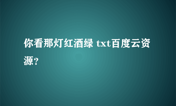 你看那灯红酒绿 txt百度云资源？