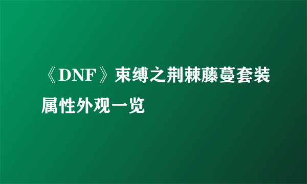 《DNF》束缚之荆棘藤蔓套装属性外观一览