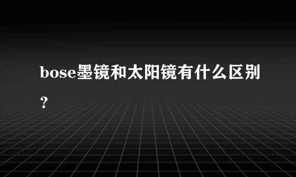 bose墨镜和太阳镜有什么区别？