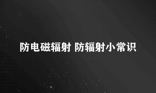 防电磁辐射 防辐射小常识