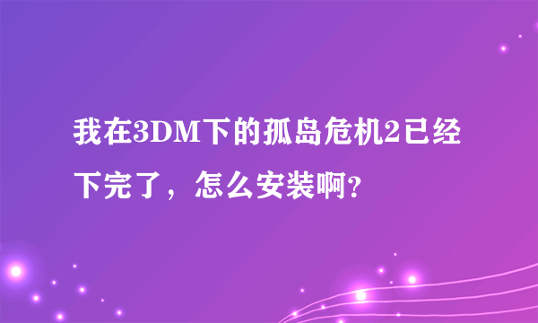 我在3DM下的孤岛危机2已经下完了，怎么安装啊？