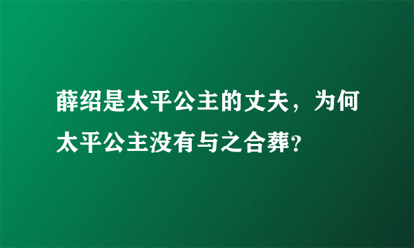 薛绍是太平公主的丈夫，为何太平公主没有与之合葬？