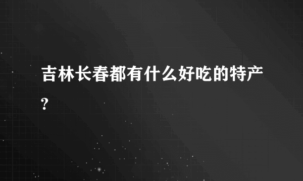 吉林长春都有什么好吃的特产?