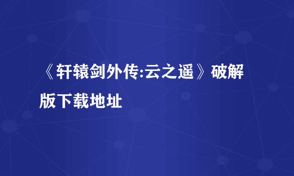 《轩辕剑外传:云之遥》破解版下载地址