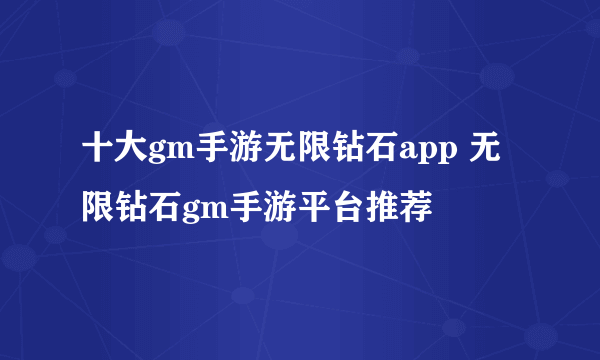 十大gm手游无限钻石app 无限钻石gm手游平台推荐