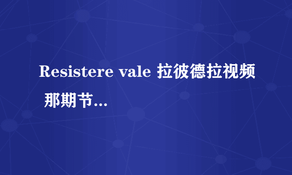 Resistere vale 拉彼德拉视频 那期节目完整版？