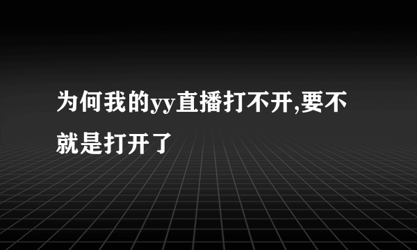 为何我的yy直播打不开,要不就是打开了