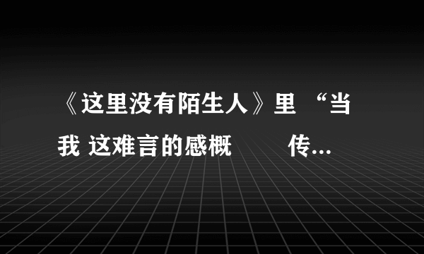 《这里没有陌生人》里 “当我 这难言的感概 　　传遍茫茫人海 冷落的心不再冷”这段歌词是谁唱的？