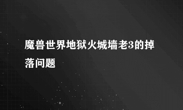 魔兽世界地狱火城墙老3的掉落问题