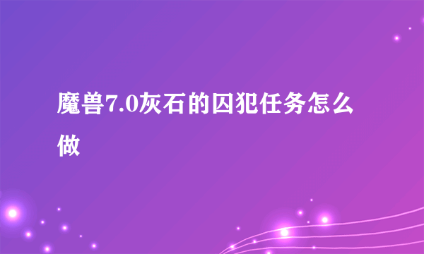 魔兽7.0灰石的囚犯任务怎么做