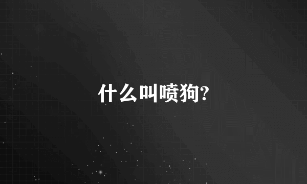 什么叫喷狗?