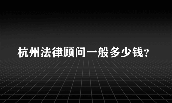 杭州法律顾问一般多少钱？