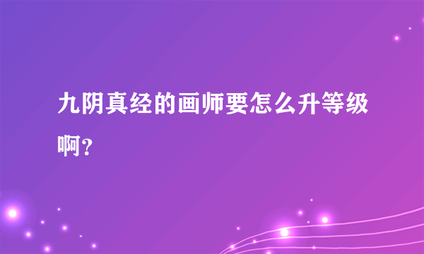 九阴真经的画师要怎么升等级啊？