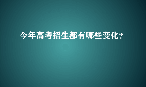 今年高考招生都有哪些变化？