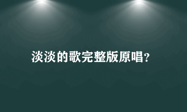 淡淡的歌完整版原唱？