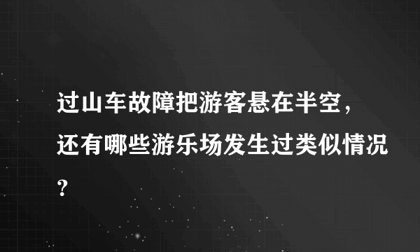 过山车故障把游客悬在半空，还有哪些游乐场发生过类似情况？