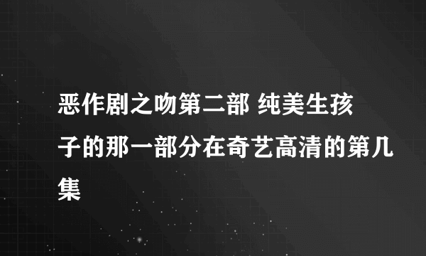 恶作剧之吻第二部 纯美生孩子的那一部分在奇艺高清的第几集