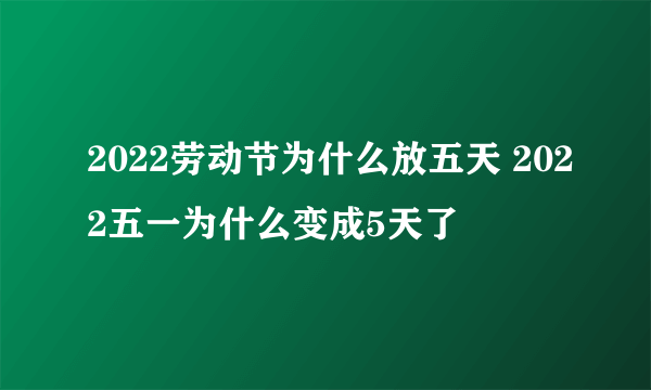 2022劳动节为什么放五天 2022五一为什么变成5天了