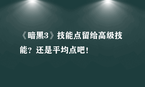 《暗黑3》技能点留给高级技能？还是平均点吧！