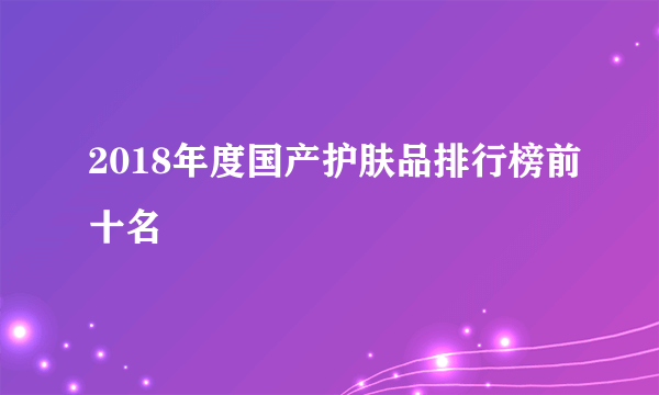 2018年度国产护肤品排行榜前十名