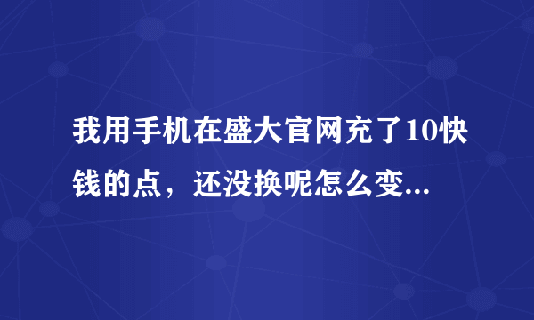 我用手机在盛大官网充了10快钱的点，还没换呢怎么变成什么洛奇的点了？