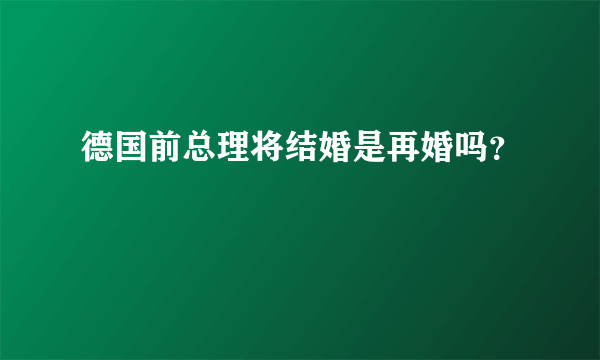 德国前总理将结婚是再婚吗？