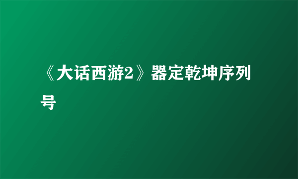 《大话西游2》器定乾坤序列号