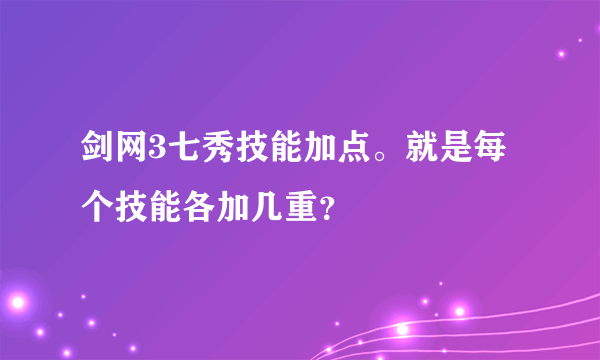 剑网3七秀技能加点。就是每个技能各加几重？