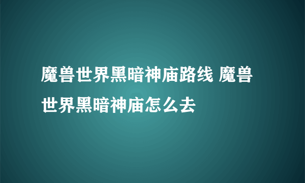 魔兽世界黑暗神庙路线 魔兽世界黑暗神庙怎么去