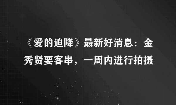 《爱的迫降》最新好消息：金秀贤要客串，一周内进行拍摄