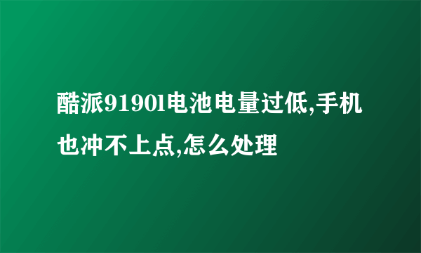 酷派9190l电池电量过低,手机也冲不上点,怎么处理