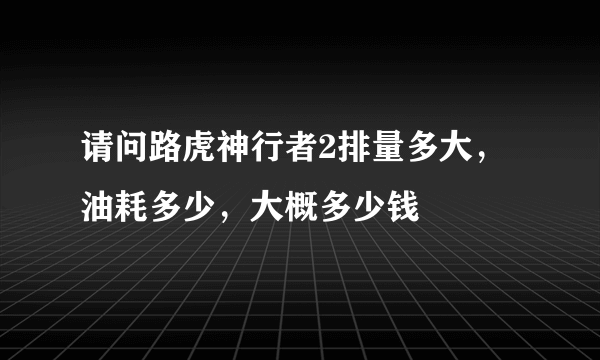 请问路虎神行者2排量多大，油耗多少，大概多少钱