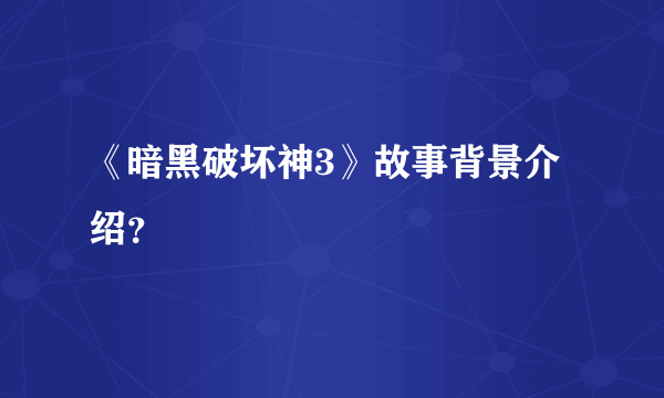 《暗黑破坏神3》故事背景介绍？