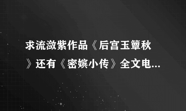 求流潋紫作品《后宫玉簟秋 》还有《密嫔小传》全文电子书。谢谢！