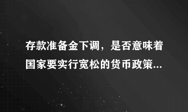 存款准备金下调，是否意味着国家要实行宽松的货币政策，从而导致通货膨胀