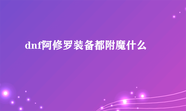 dnf阿修罗装备都附魔什么