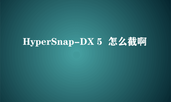 HyperSnap-DX 5  怎么截啊