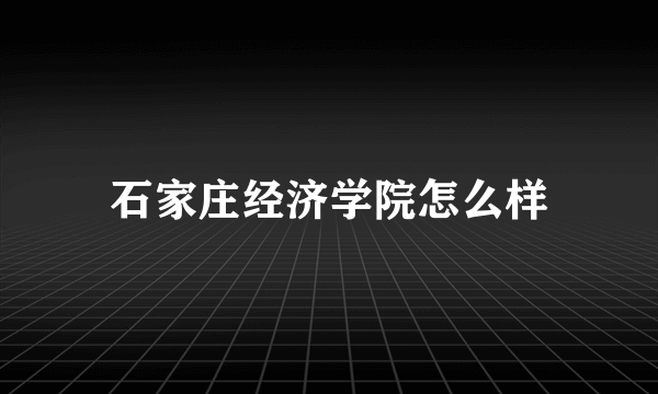 石家庄经济学院怎么样