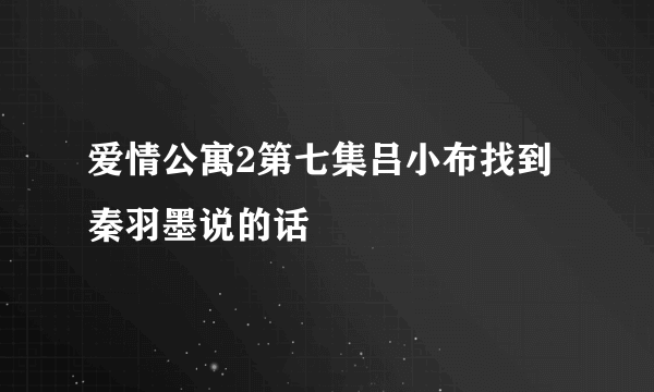 爱情公寓2第七集吕小布找到秦羽墨说的话