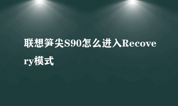 联想笋尖S90怎么进入Recovery模式