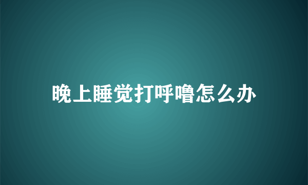 晚上睡觉打呼噜怎么办