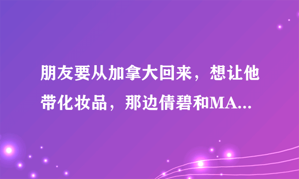 朋友要从加拿大回来，想让他带化妆品，那边倩碧和MAC的价格大概是多少？