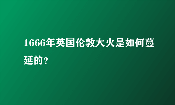 1666年英国伦敦大火是如何蔓延的？