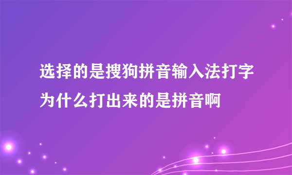 选择的是搜狗拼音输入法打字为什么打出来的是拼音啊