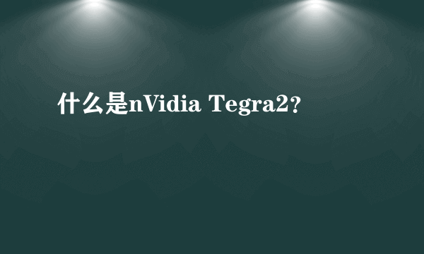 什么是nVidia Tegra2？